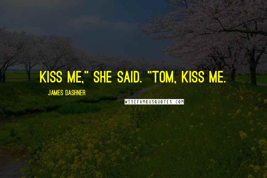 James Dashner Quotes: Kiss me," she said. "Tom, kiss me.