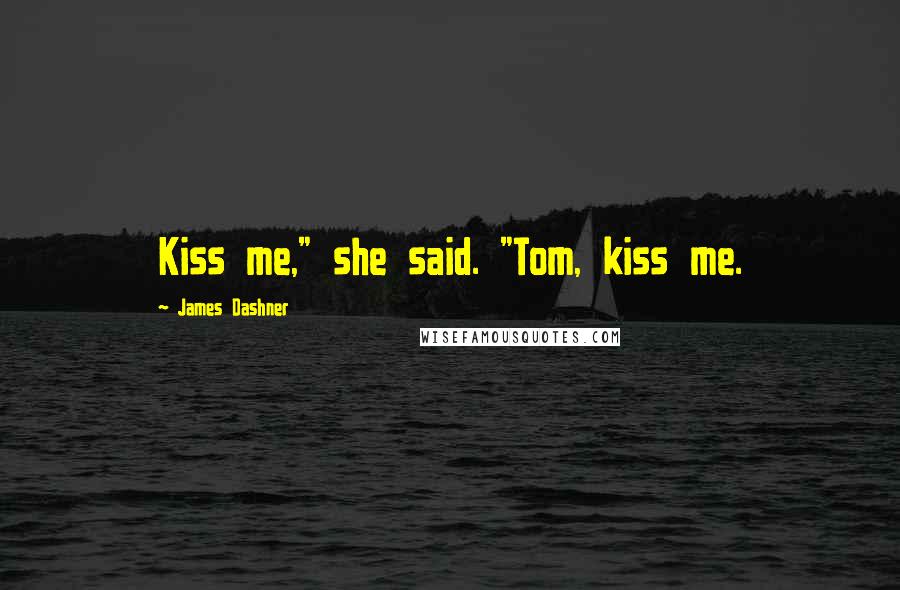 James Dashner Quotes: Kiss me," she said. "Tom, kiss me.