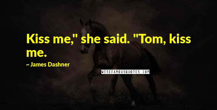 James Dashner Quotes: Kiss me," she said. "Tom, kiss me.