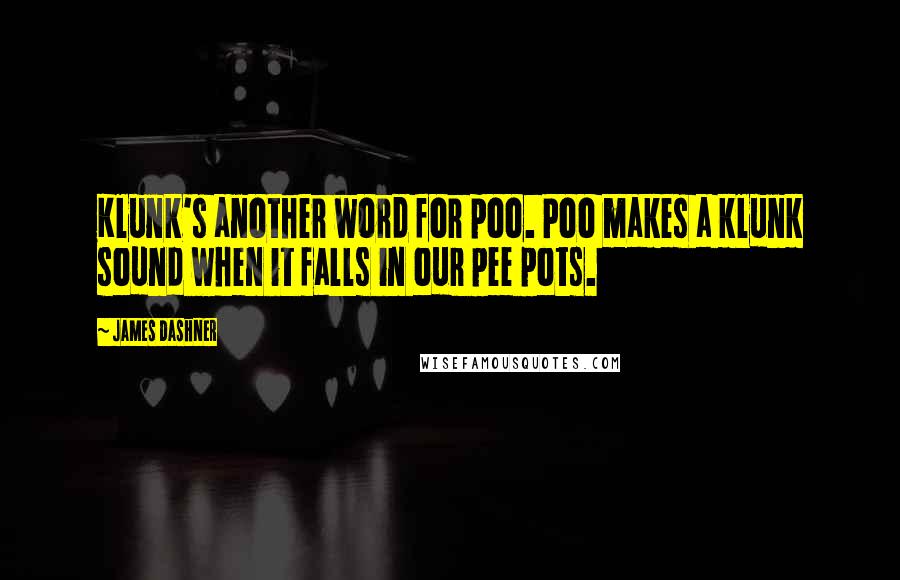 James Dashner Quotes: Klunk's another word for poo. Poo makes a klunk sound when it falls in our pee pots.