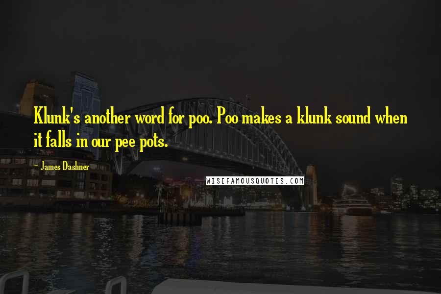 James Dashner Quotes: Klunk's another word for poo. Poo makes a klunk sound when it falls in our pee pots.