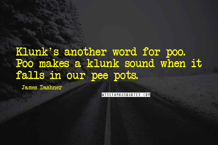 James Dashner Quotes: Klunk's another word for poo. Poo makes a klunk sound when it falls in our pee pots.