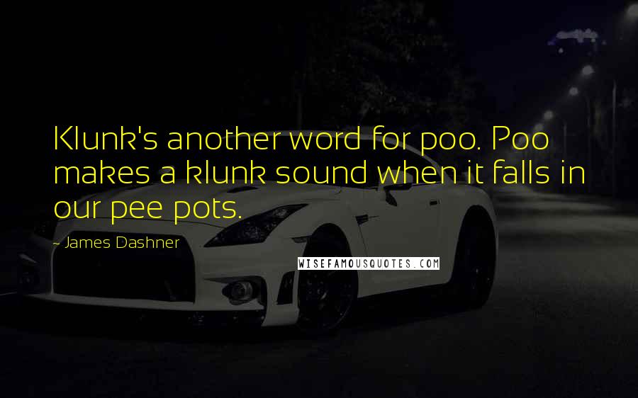 James Dashner Quotes: Klunk's another word for poo. Poo makes a klunk sound when it falls in our pee pots.