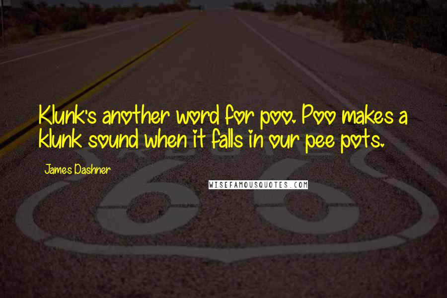 James Dashner Quotes: Klunk's another word for poo. Poo makes a klunk sound when it falls in our pee pots.