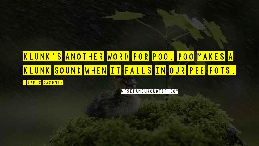 James Dashner Quotes: Klunk's another word for poo. Poo makes a klunk sound when it falls in our pee pots.