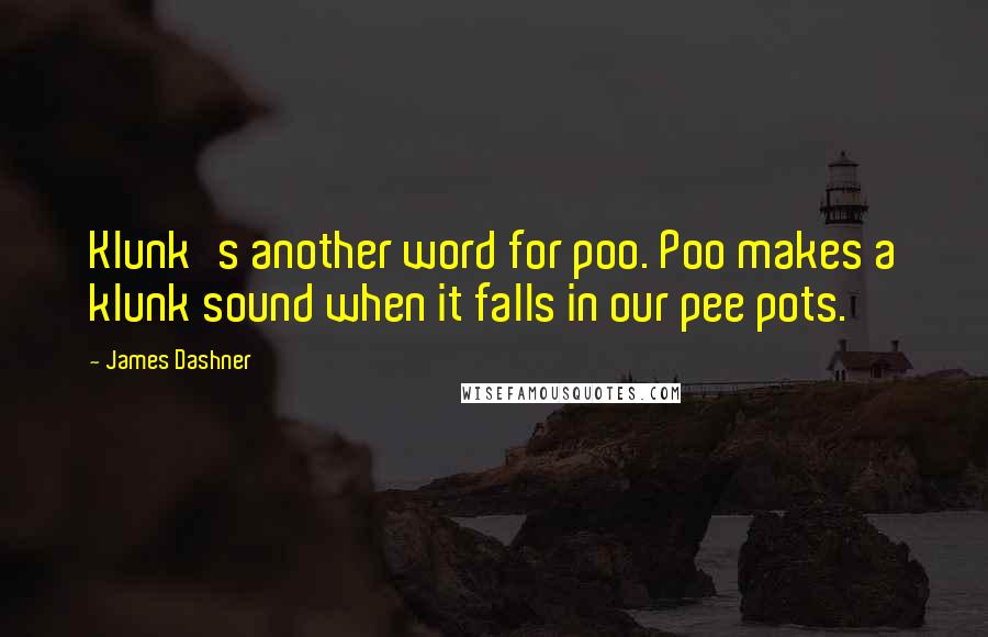 James Dashner Quotes: Klunk's another word for poo. Poo makes a klunk sound when it falls in our pee pots.