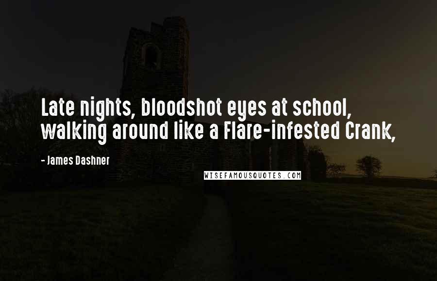 James Dashner Quotes: Late nights, bloodshot eyes at school, walking around like a Flare-infested Crank,