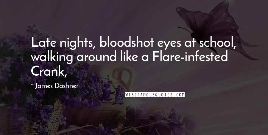 James Dashner Quotes: Late nights, bloodshot eyes at school, walking around like a Flare-infested Crank,