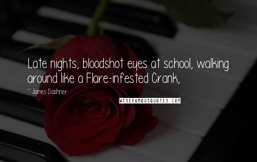 James Dashner Quotes: Late nights, bloodshot eyes at school, walking around like a Flare-infested Crank,