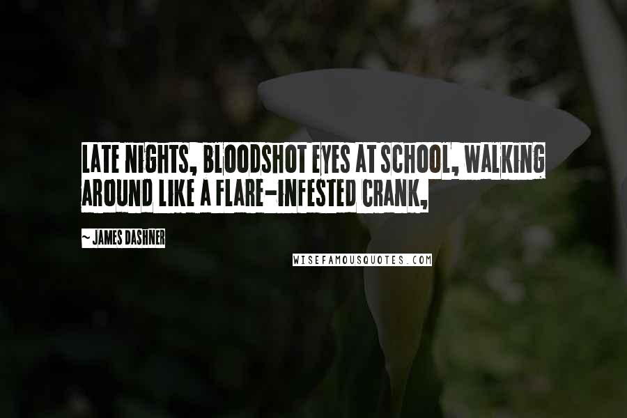 James Dashner Quotes: Late nights, bloodshot eyes at school, walking around like a Flare-infested Crank,