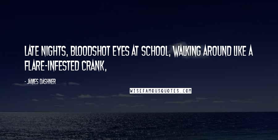 James Dashner Quotes: Late nights, bloodshot eyes at school, walking around like a Flare-infested Crank,