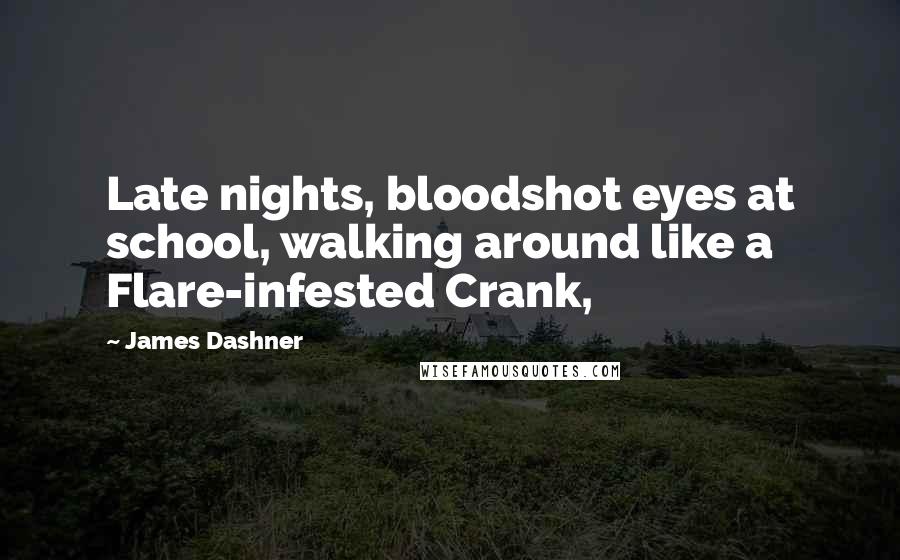 James Dashner Quotes: Late nights, bloodshot eyes at school, walking around like a Flare-infested Crank,