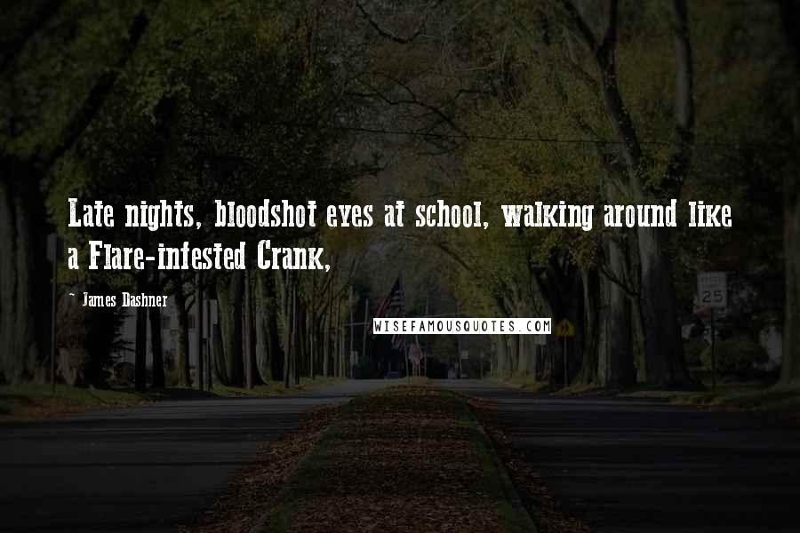 James Dashner Quotes: Late nights, bloodshot eyes at school, walking around like a Flare-infested Crank,