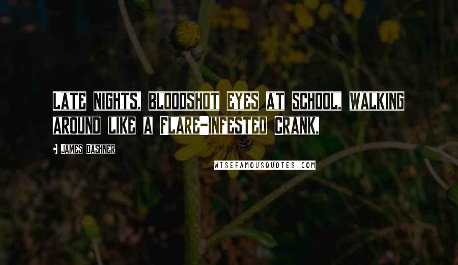 James Dashner Quotes: Late nights, bloodshot eyes at school, walking around like a Flare-infested Crank,