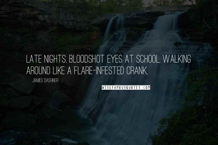 James Dashner Quotes: Late nights, bloodshot eyes at school, walking around like a Flare-infested Crank,