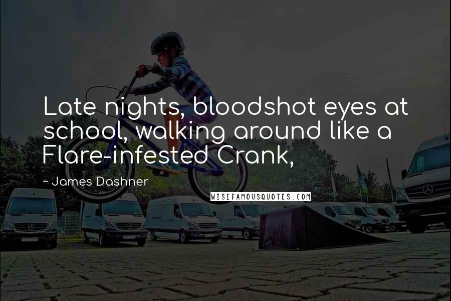 James Dashner Quotes: Late nights, bloodshot eyes at school, walking around like a Flare-infested Crank,