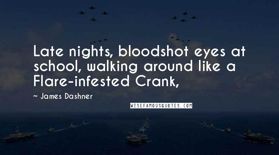 James Dashner Quotes: Late nights, bloodshot eyes at school, walking around like a Flare-infested Crank,