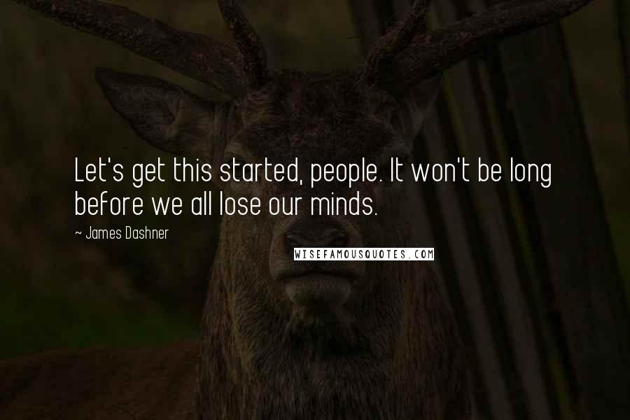 James Dashner Quotes: Let's get this started, people. It won't be long before we all lose our minds.