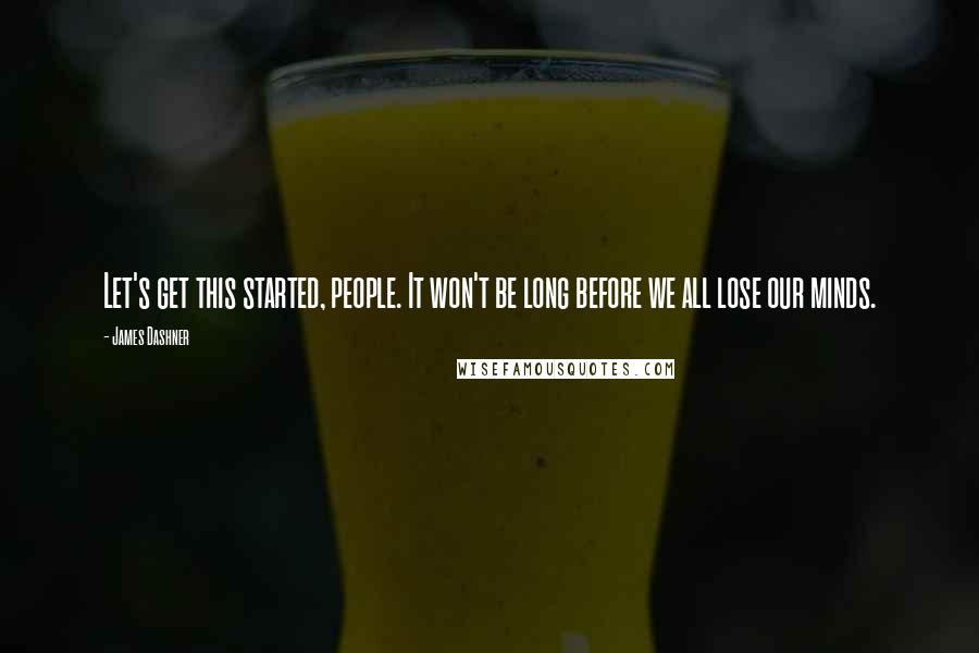 James Dashner Quotes: Let's get this started, people. It won't be long before we all lose our minds.