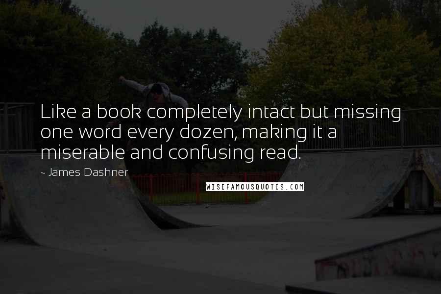 James Dashner Quotes: Like a book completely intact but missing one word every dozen, making it a miserable and confusing read.