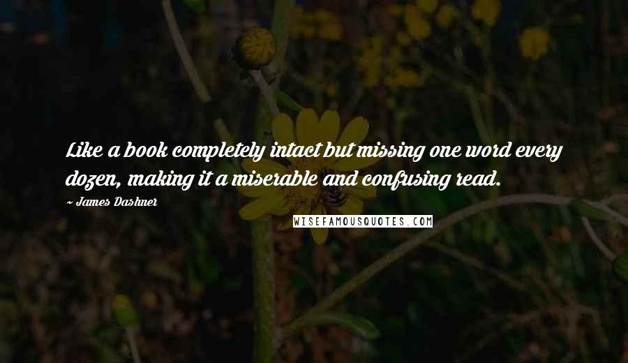 James Dashner Quotes: Like a book completely intact but missing one word every dozen, making it a miserable and confusing read.