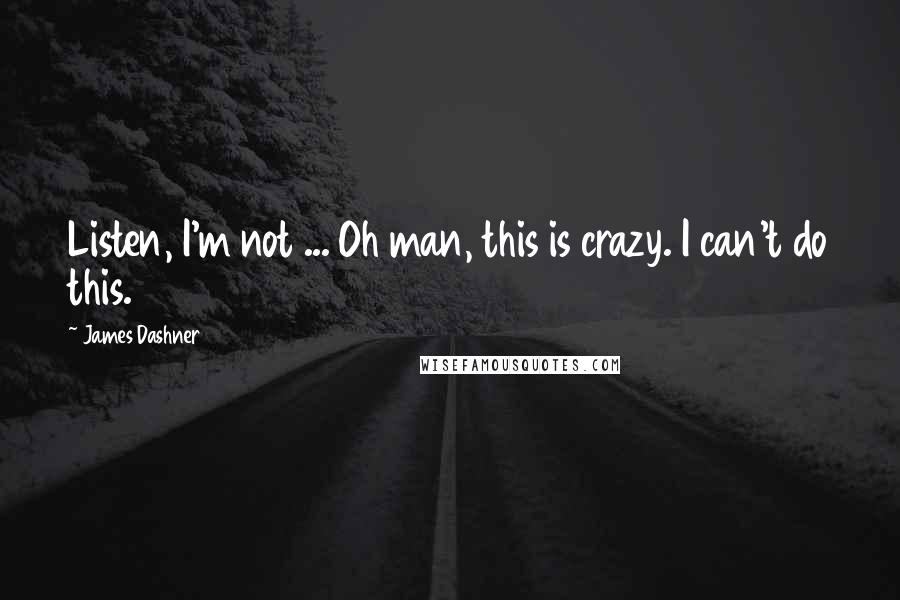 James Dashner Quotes: Listen, I'm not ... Oh man, this is crazy. I can't do this.