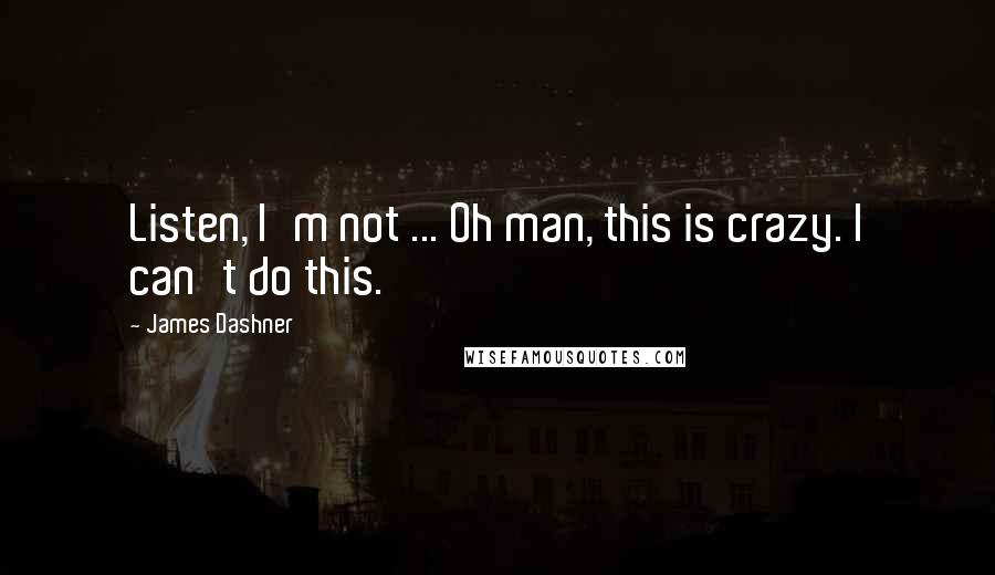James Dashner Quotes: Listen, I'm not ... Oh man, this is crazy. I can't do this.