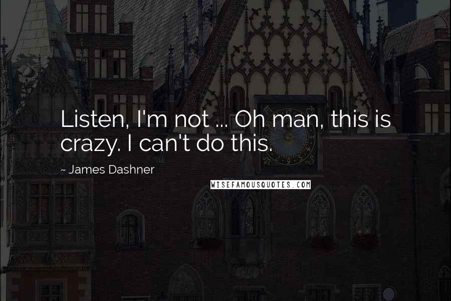 James Dashner Quotes: Listen, I'm not ... Oh man, this is crazy. I can't do this.