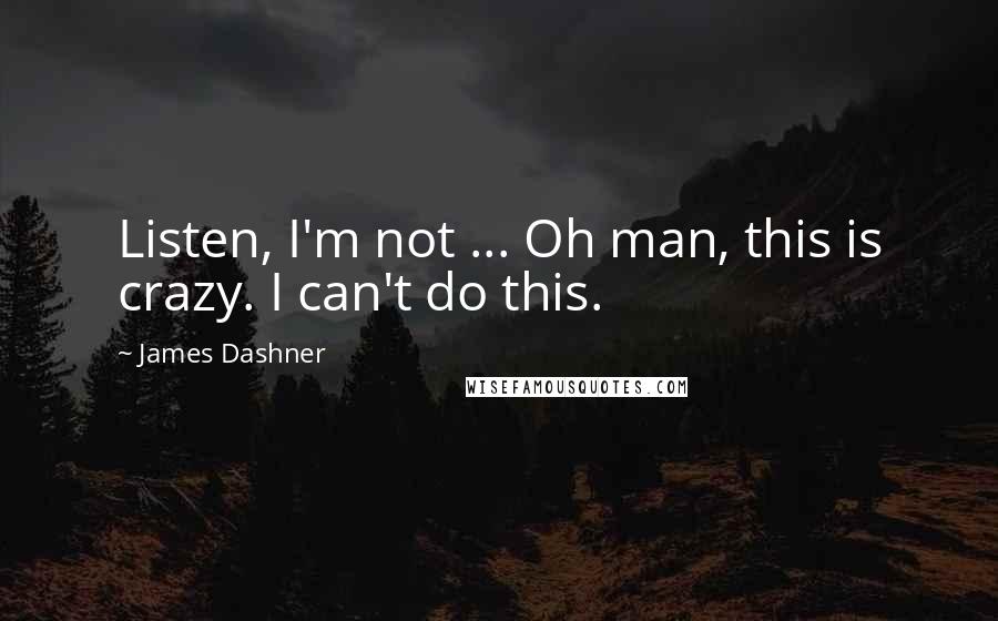 James Dashner Quotes: Listen, I'm not ... Oh man, this is crazy. I can't do this.