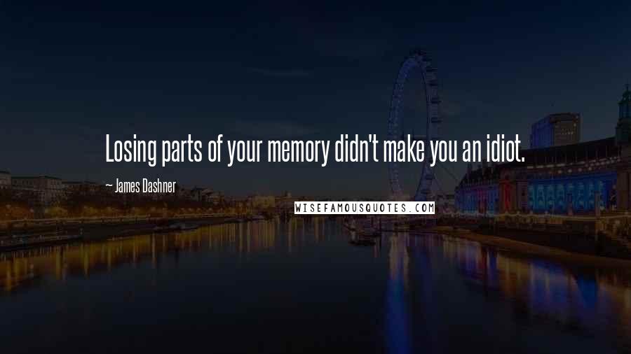 James Dashner Quotes: Losing parts of your memory didn't make you an idiot.
