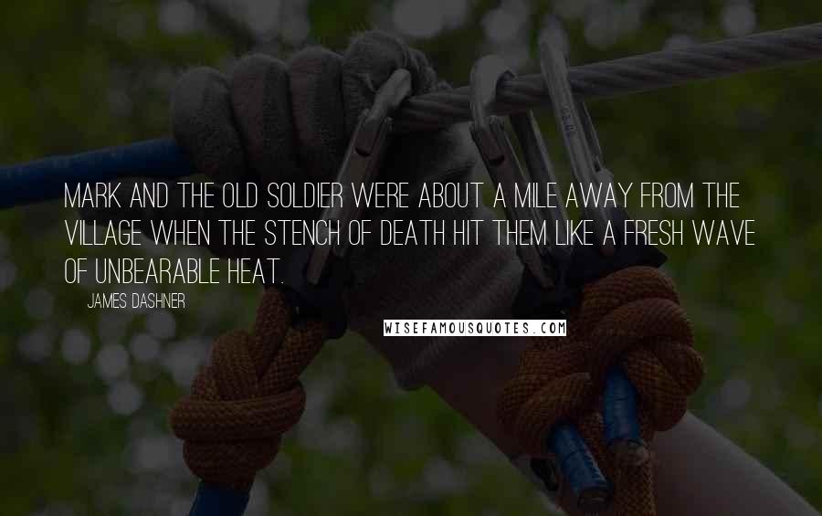 James Dashner Quotes: Mark and the old soldier were about a mile away from the village when the stench of death hit them like a fresh wave of unbearable heat.
