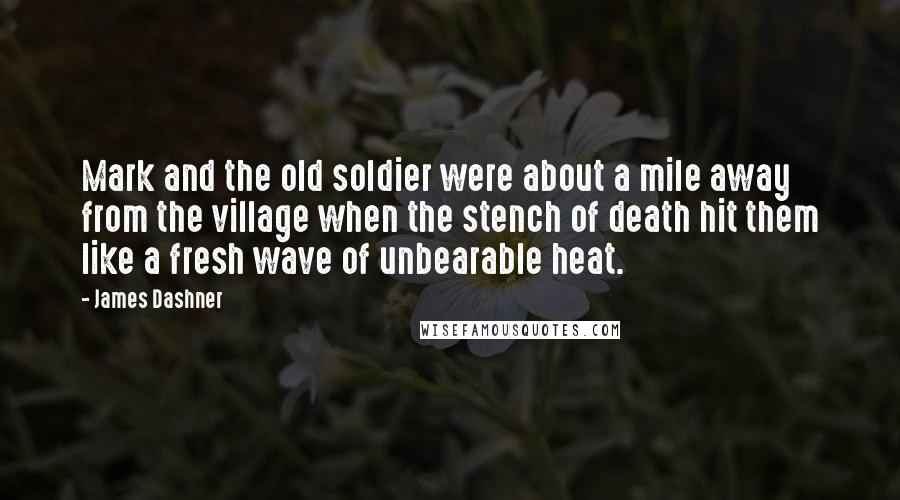 James Dashner Quotes: Mark and the old soldier were about a mile away from the village when the stench of death hit them like a fresh wave of unbearable heat.