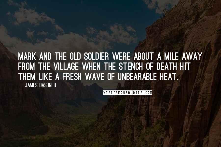 James Dashner Quotes: Mark and the old soldier were about a mile away from the village when the stench of death hit them like a fresh wave of unbearable heat.