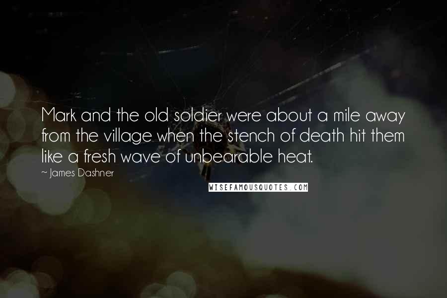 James Dashner Quotes: Mark and the old soldier were about a mile away from the village when the stench of death hit them like a fresh wave of unbearable heat.