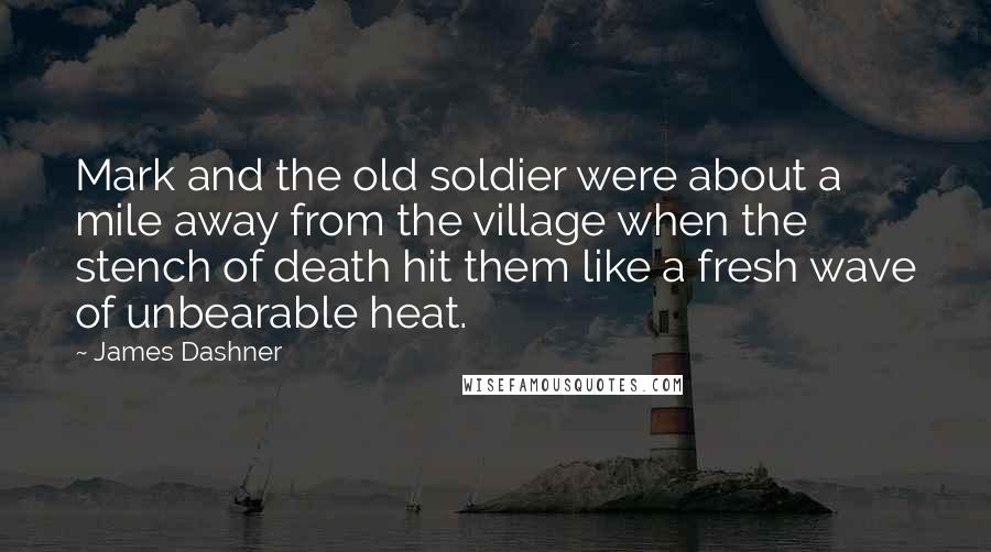 James Dashner Quotes: Mark and the old soldier were about a mile away from the village when the stench of death hit them like a fresh wave of unbearable heat.