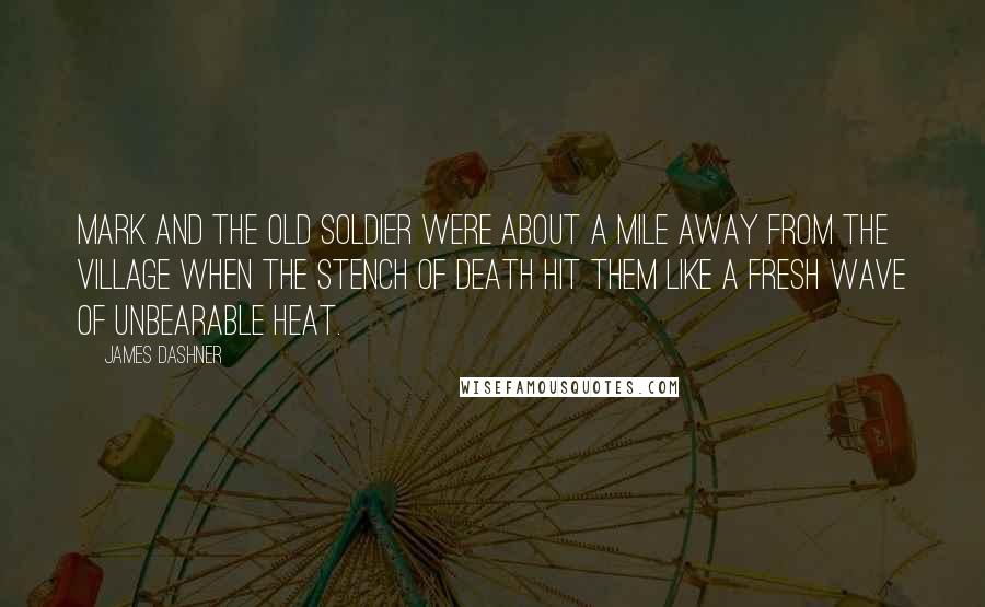 James Dashner Quotes: Mark and the old soldier were about a mile away from the village when the stench of death hit them like a fresh wave of unbearable heat.