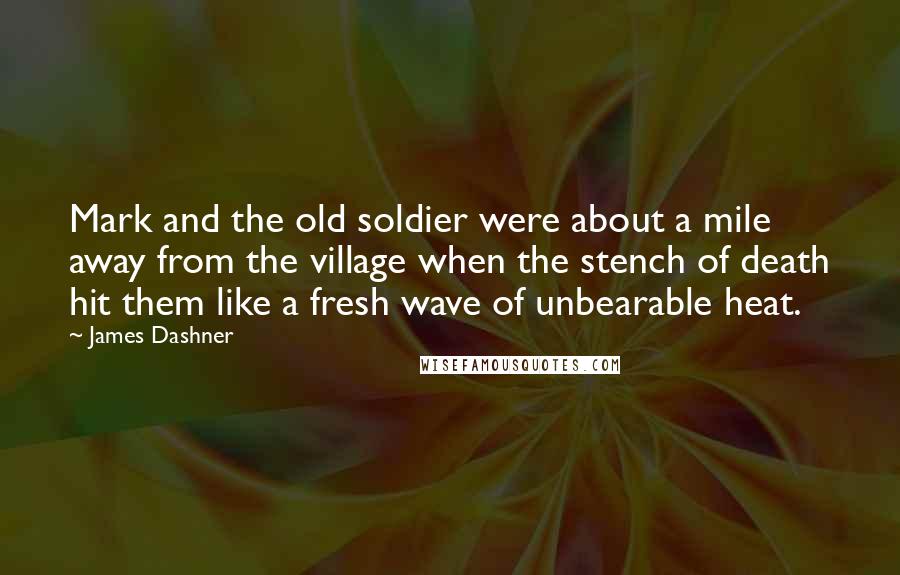 James Dashner Quotes: Mark and the old soldier were about a mile away from the village when the stench of death hit them like a fresh wave of unbearable heat.