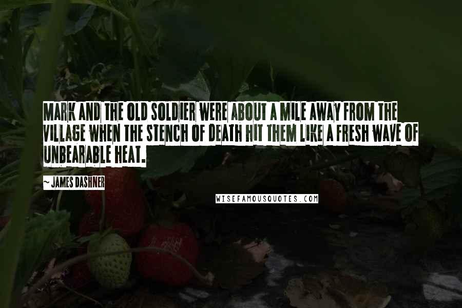 James Dashner Quotes: Mark and the old soldier were about a mile away from the village when the stench of death hit them like a fresh wave of unbearable heat.