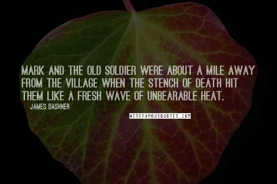 James Dashner Quotes: Mark and the old soldier were about a mile away from the village when the stench of death hit them like a fresh wave of unbearable heat.