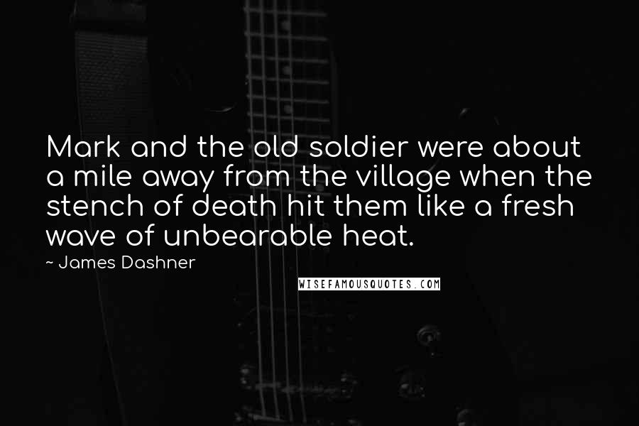 James Dashner Quotes: Mark and the old soldier were about a mile away from the village when the stench of death hit them like a fresh wave of unbearable heat.