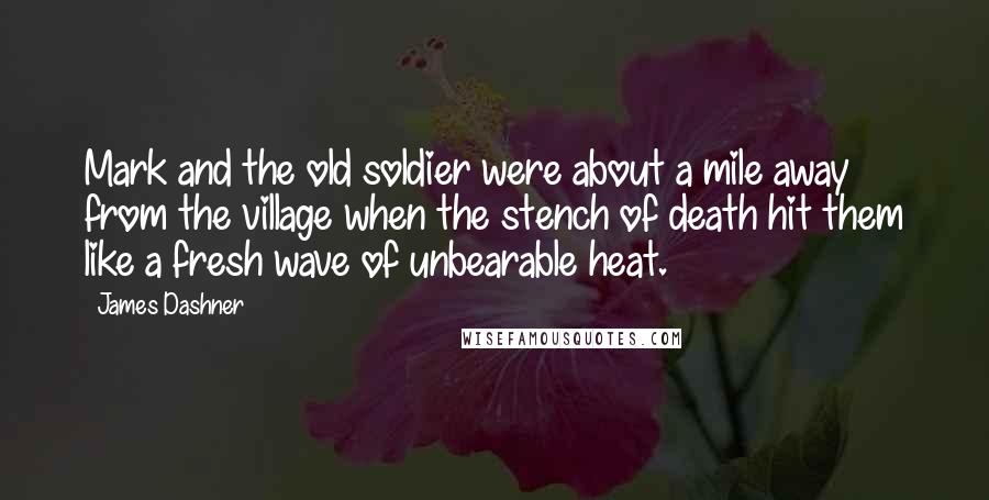 James Dashner Quotes: Mark and the old soldier were about a mile away from the village when the stench of death hit them like a fresh wave of unbearable heat.