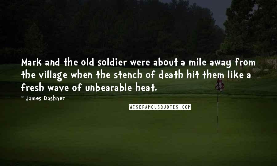 James Dashner Quotes: Mark and the old soldier were about a mile away from the village when the stench of death hit them like a fresh wave of unbearable heat.