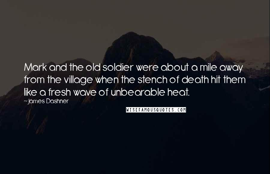 James Dashner Quotes: Mark and the old soldier were about a mile away from the village when the stench of death hit them like a fresh wave of unbearable heat.