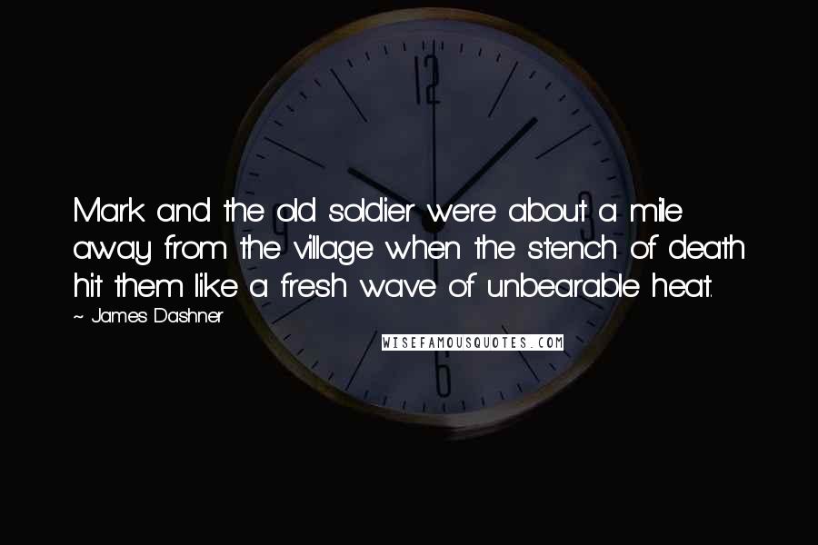 James Dashner Quotes: Mark and the old soldier were about a mile away from the village when the stench of death hit them like a fresh wave of unbearable heat.