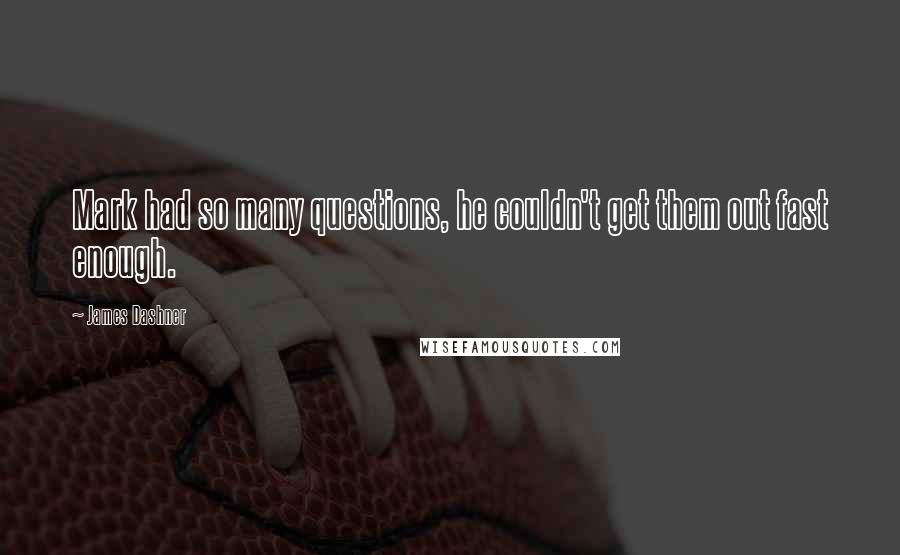 James Dashner Quotes: Mark had so many questions, he couldn't get them out fast enough.