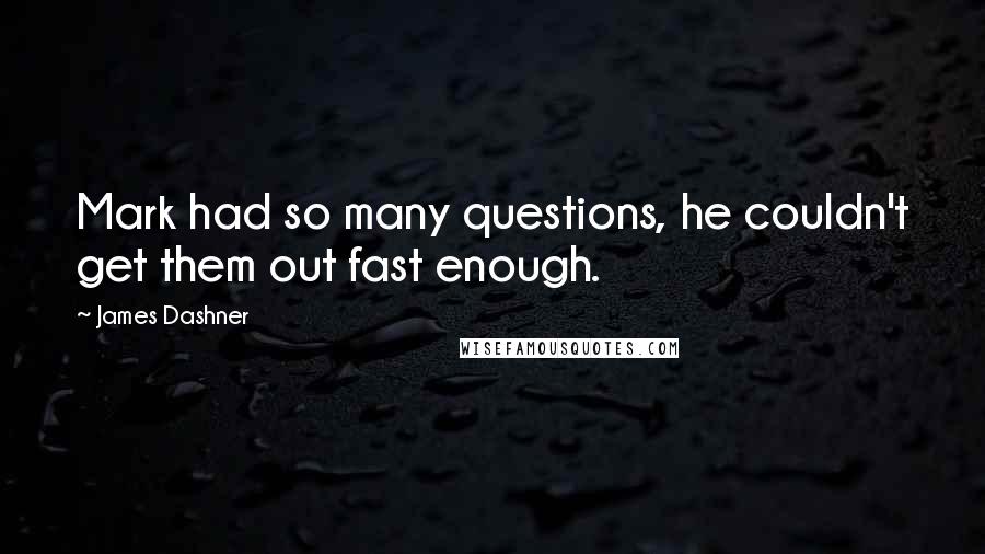James Dashner Quotes: Mark had so many questions, he couldn't get them out fast enough.
