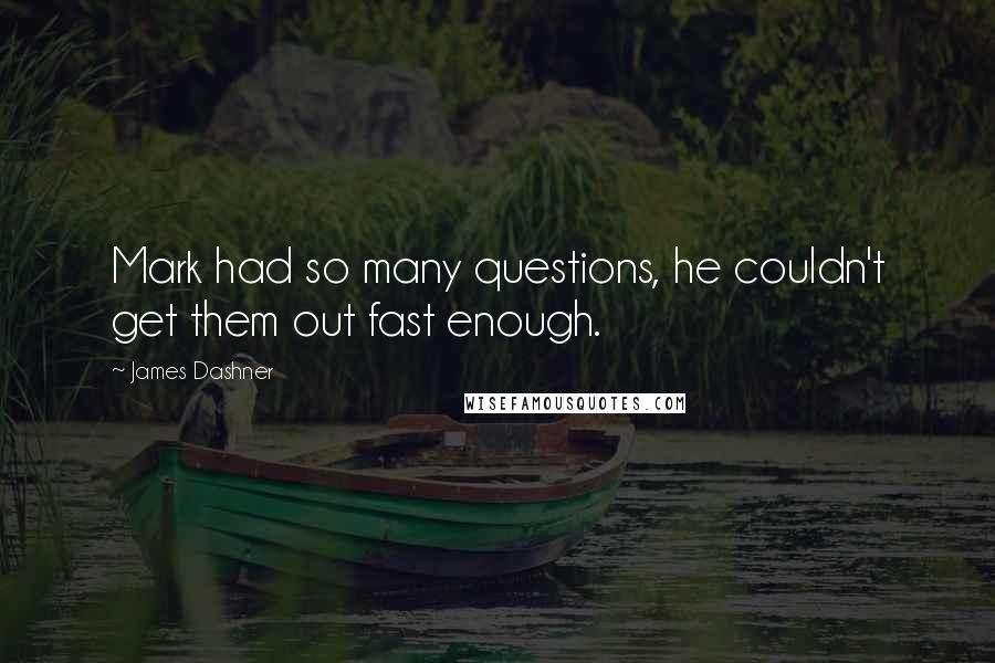 James Dashner Quotes: Mark had so many questions, he couldn't get them out fast enough.