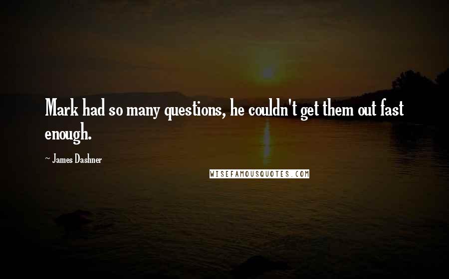James Dashner Quotes: Mark had so many questions, he couldn't get them out fast enough.