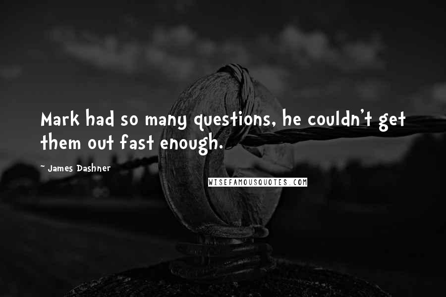James Dashner Quotes: Mark had so many questions, he couldn't get them out fast enough.