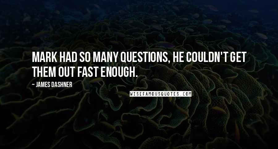 James Dashner Quotes: Mark had so many questions, he couldn't get them out fast enough.